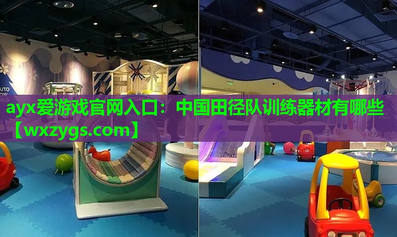 ayx爱游戏官网入口：中国田径队训练器材有哪些
