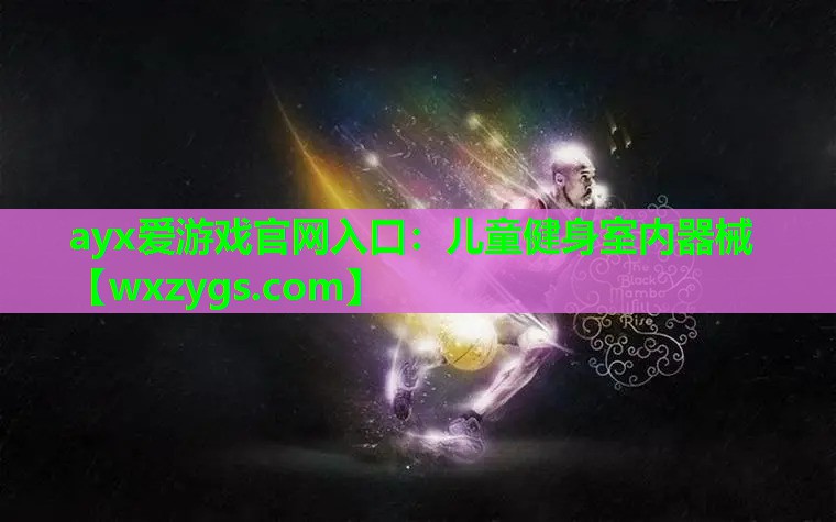 ayx爱游戏官网入口：儿童健身室内器械