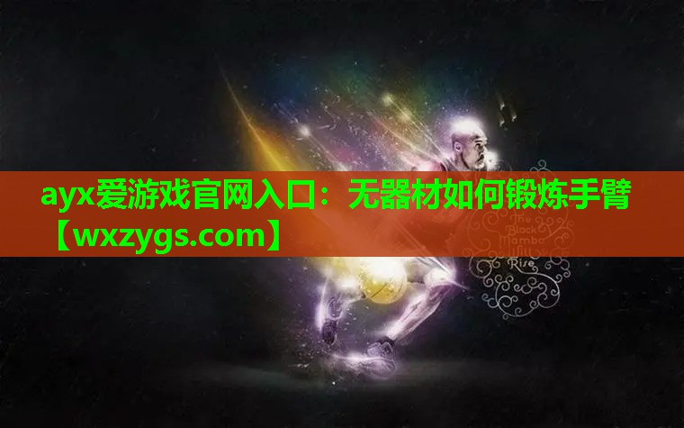 ayx爱游戏官网入口：无器材如何锻炼手臂