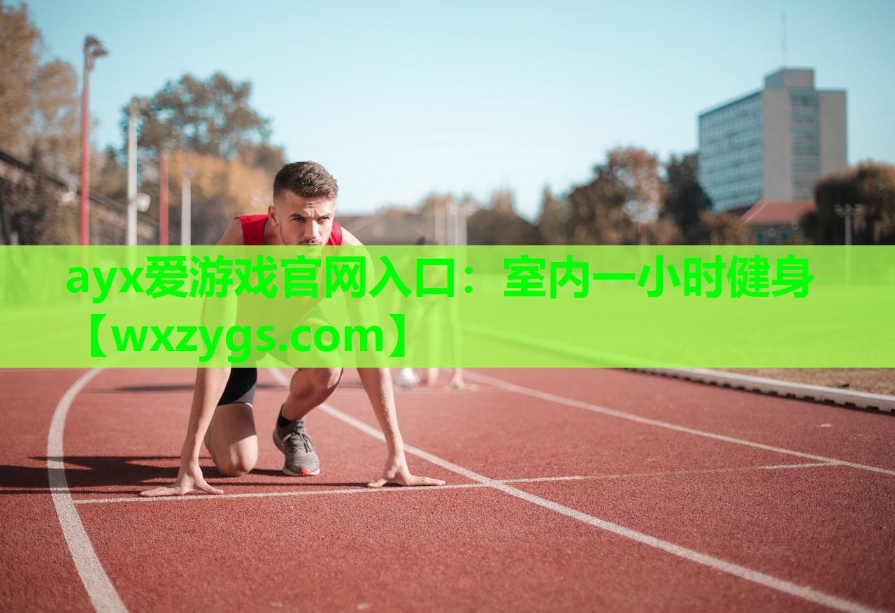ayx爱游戏官网入口：室内一小时健身