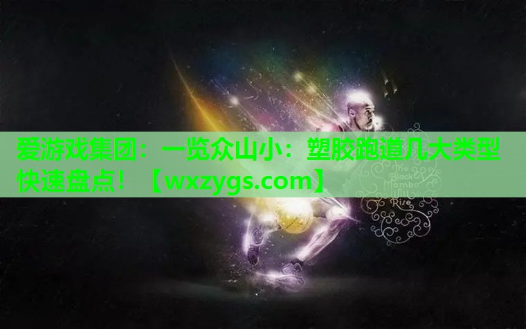 爱游戏集团：一览众山小：塑胶跑道几大类型快速盘点！