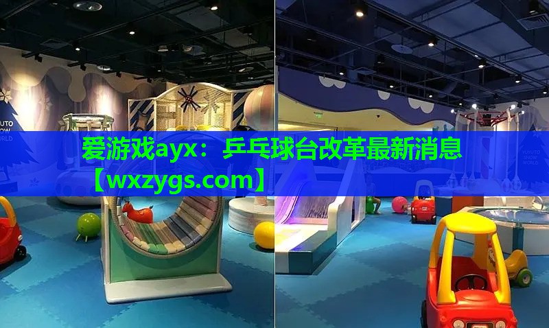 爱游戏ayx：乒乓球台改革最新消息