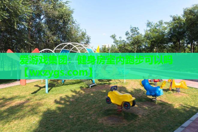 爱游戏集团：健身房室内跑步可以吗