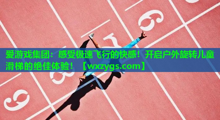 爱游戏集团：感受极速飞行的快感！开启户外旋转儿童滑梯的绝佳体验！
