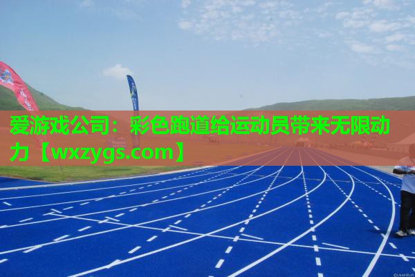 爱游戏公司：彩色跑道给运动员带来无限动力