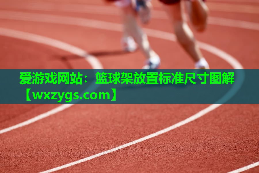 爱游戏网站：篮球架放置标准尺寸图解