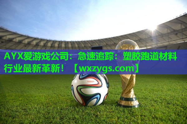 AYX爱游戏公司：急速追踪：塑胶跑道材料行业最新革新！