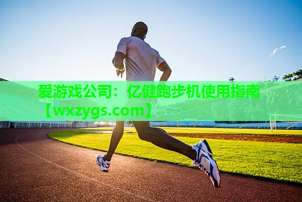 爱游戏公司：亿健跑步机使用指南