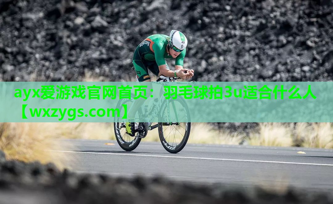 ayx爱游戏官网首页：羽毛球拍3u适合什么人