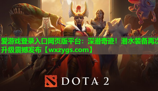 爱游戏登录入口网页版平台：深潜奇迹！潜水装备再次升级震撼发布