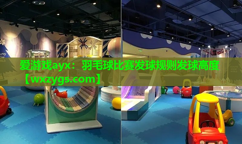 爱游戏ayx：羽毛球比赛发球规则发球高度