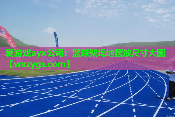 爱游戏ayx公司：篮球架场地摆放尺寸大图