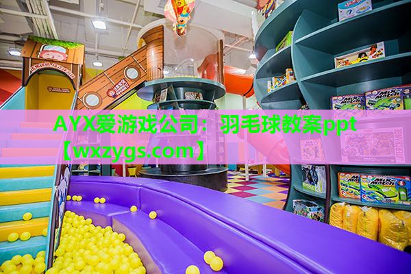 AYX爱游戏公司：羽毛球教案ppt