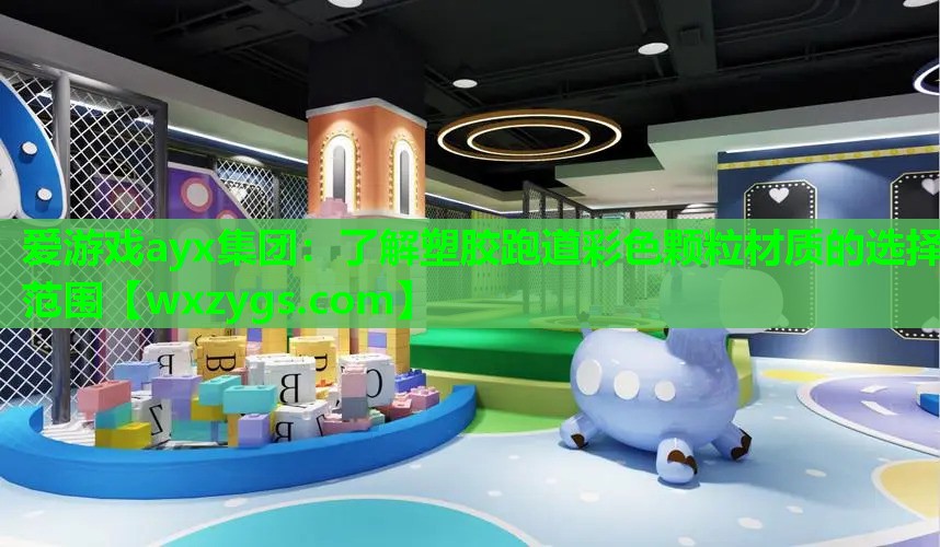 爱游戏ayx集团：了解塑胶跑道彩色颗粒材质的选择范围