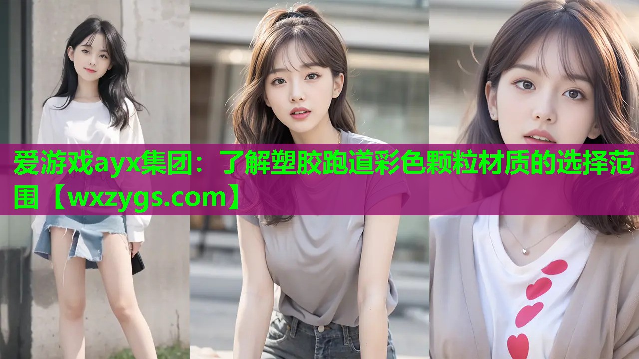 爱游戏ayx集团：了解塑胶跑道彩色颗粒材质的选择范围