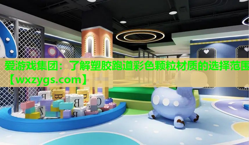 爱游戏集团：了解塑胶跑道彩色颗粒材质的选择范围