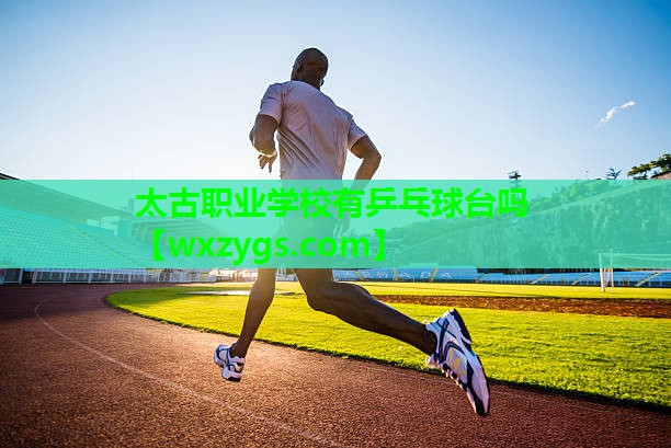 太古职业学校有乒乓球台吗 太古职业学校有乒乓球台吗