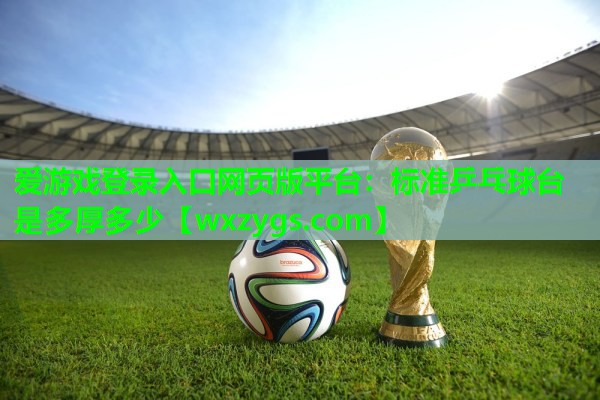 标准乒乓球台是多厚多少 标准乒乓球台是多厚多少