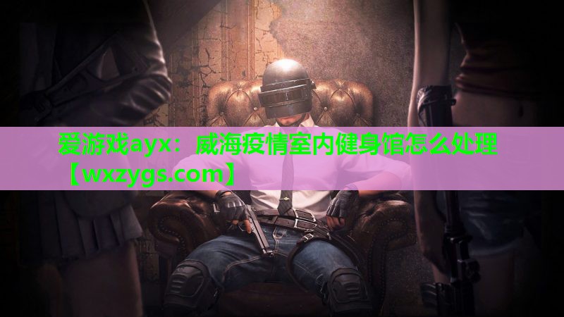 威海疫情室内健身馆怎么处理 威海疫情室内健身馆怎么处理