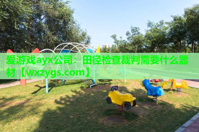 田径检查裁判需要什么器材 田径检查裁判需要什么器材