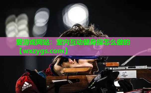 室内互动健身操怎么做的 室内互动健身操怎么做的