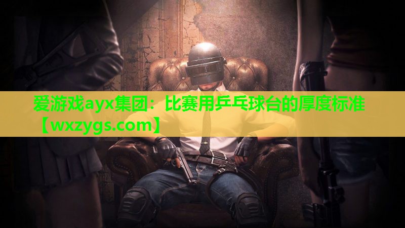 比赛用乒乓球台的厚度标准 比赛用乒乓球台的厚度标准