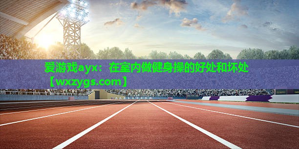 在室内做健身操的好处和坏处 在室内做健身操的好处和坏处