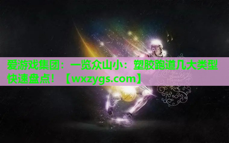 一览众山小：塑胶跑道几大类型快速盘点！