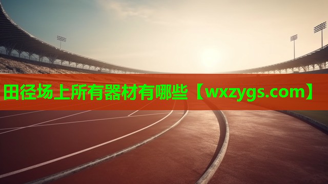 田径场上所有器材有哪些 田径场上所有器材有哪些