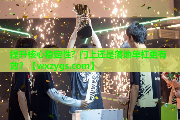 提升核心稳定性?门上还是落地单杠更有效? 提升核心稳定性?门上还是落地单杠更有效?