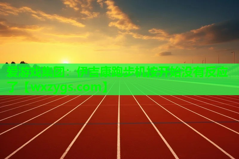 伊吉康跑步机按开始没有反应了 伊吉康跑步机按开始没有反应了