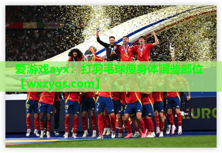 打羽毛球瘦身体哪些部位 打羽毛球瘦身体哪些部位