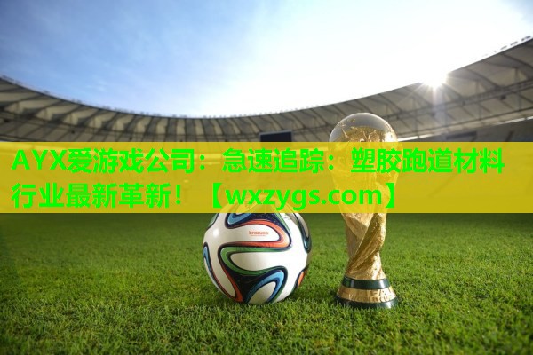急速追踪:塑胶跑道材料行业最新革新! 急速追踪:塑胶跑道材料行业最新革新!