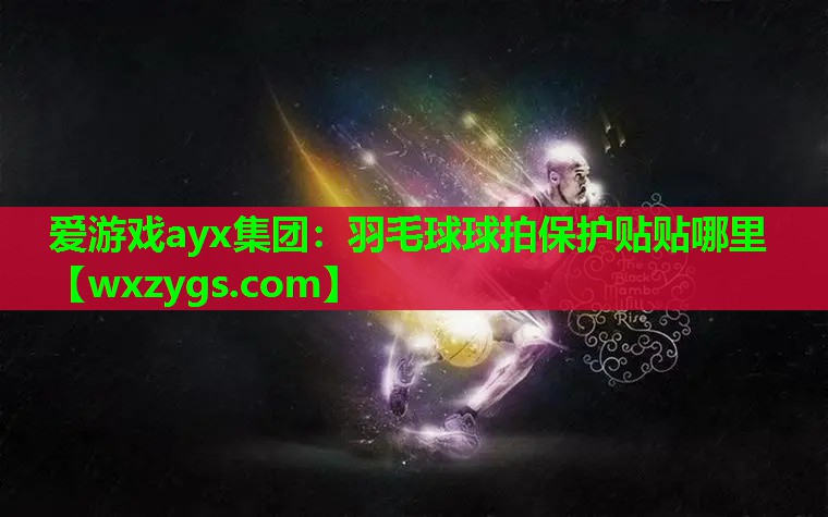 羽毛球球拍保护贴贴哪里 羽毛球球拍保护贴贴哪里