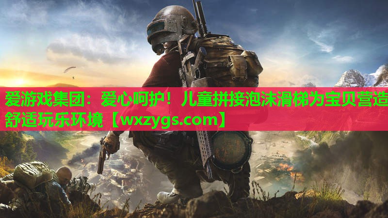 爱心呵护!儿童拼接泡沫滑梯为宝贝营造舒适玩乐环境 爱心呵护!儿童拼接泡沫滑梯为宝贝营造舒适玩乐环境