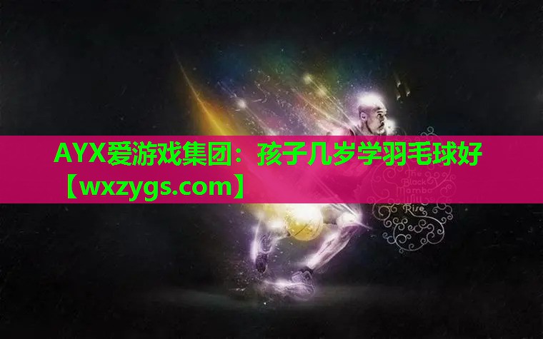 孩子几岁学羽毛球好 孩子几岁学羽毛球好