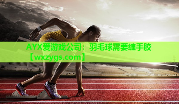 羽毛球需要缠手胶 羽毛球需要缠手胶