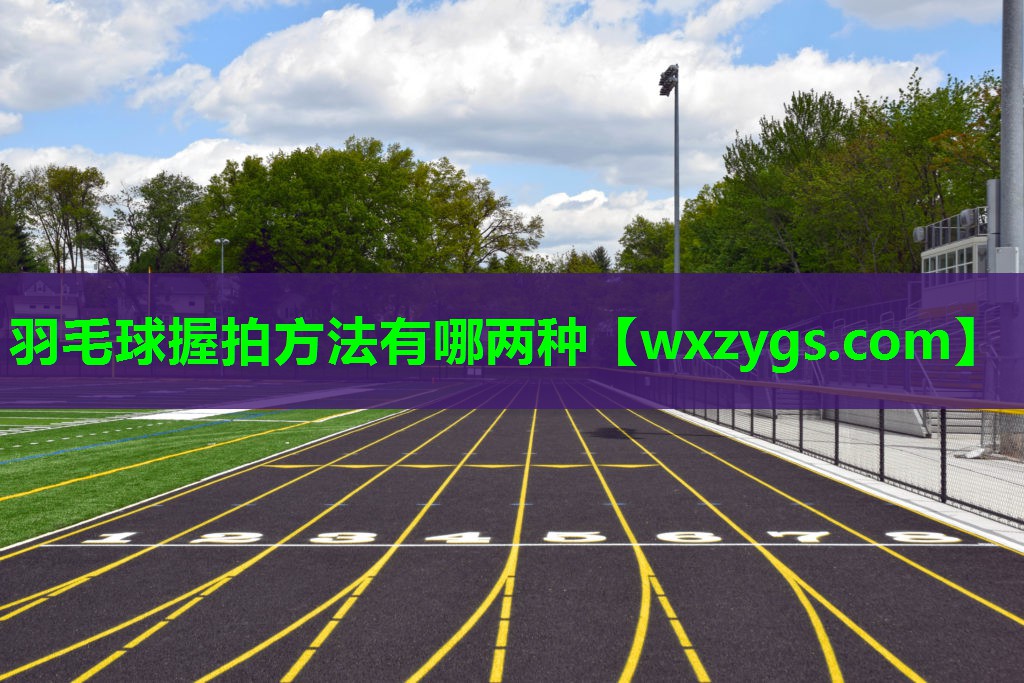 羽毛球握拍方法有哪两种 羽毛球握拍方法有哪两种