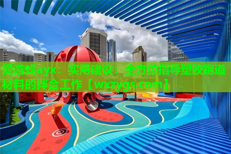 实用建议：全方位指导塑胶跑道材料的拌合工作