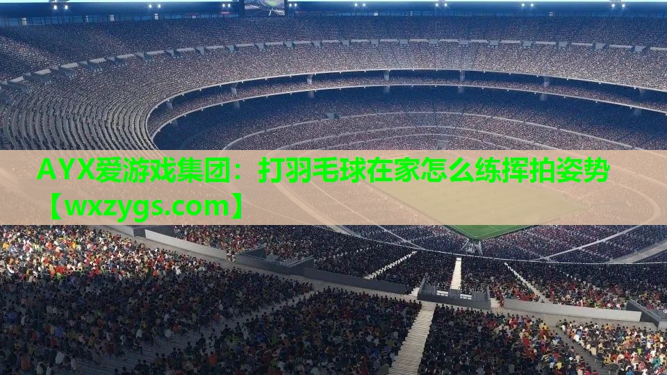 打羽毛球在家怎么练挥拍姿势 打羽毛球在家怎么练挥拍姿势