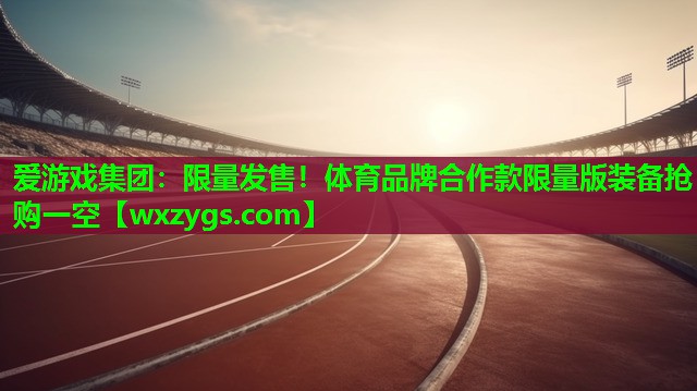 限量发售!体育品牌合作款限量版装备抢购一空 限量发售!体育品牌合作款限量版装备抢购一空