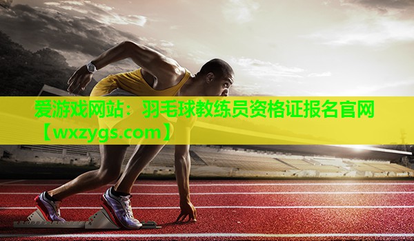 羽毛球教练员资格证报名官网 羽毛球教练员资格证报名官网