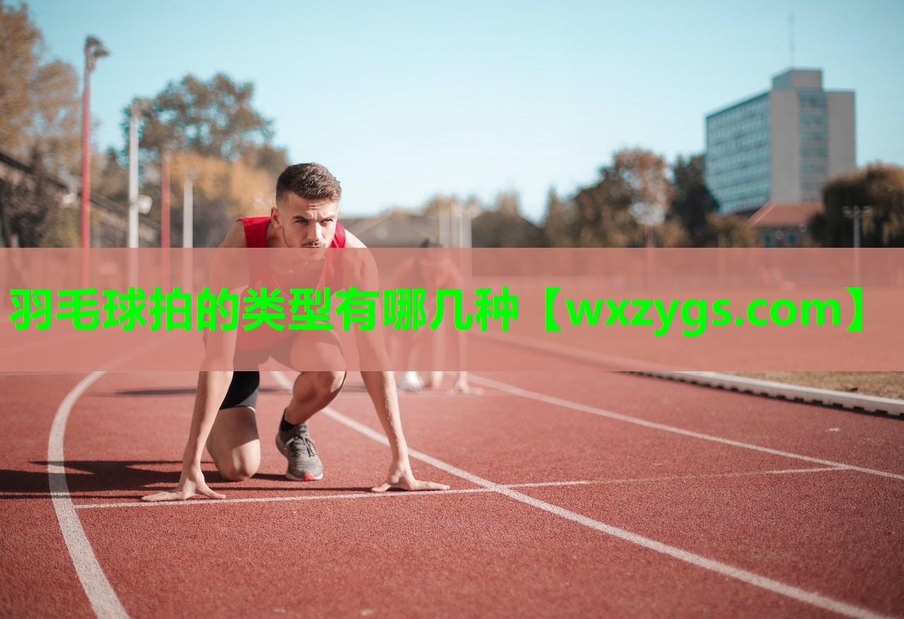 羽毛球拍的类型有哪几种 羽毛球拍的类型有哪几种