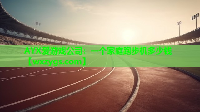 一个家庭跑步机多少钱 一个家庭跑步机多少钱